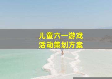 儿童六一游戏活动策划方案