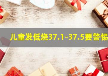 儿童发低烧37.1-37.5要警惕