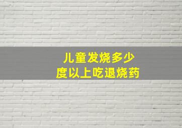 儿童发烧多少度以上吃退烧药