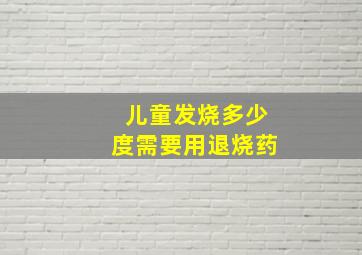 儿童发烧多少度需要用退烧药