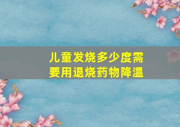 儿童发烧多少度需要用退烧药物降温