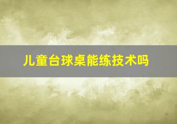 儿童台球桌能练技术吗