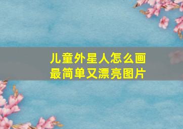 儿童外星人怎么画最简单又漂亮图片