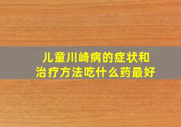 儿童川崎病的症状和治疗方法吃什么药最好