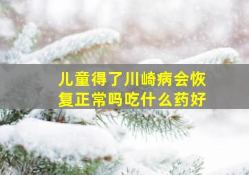 儿童得了川崎病会恢复正常吗吃什么药好