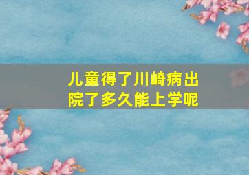 儿童得了川崎病出院了多久能上学呢