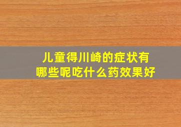 儿童得川崎的症状有哪些呢吃什么药效果好