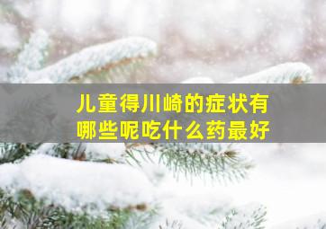 儿童得川崎的症状有哪些呢吃什么药最好