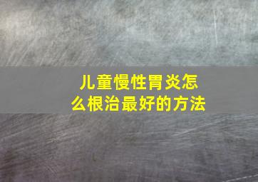 儿童慢性胃炎怎么根治最好的方法