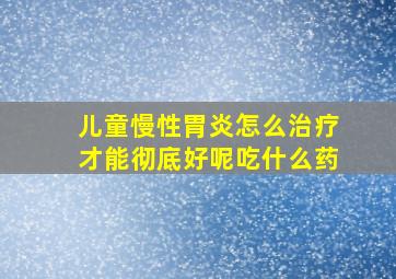 儿童慢性胃炎怎么治疗才能彻底好呢吃什么药