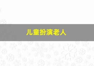 儿童扮演老人