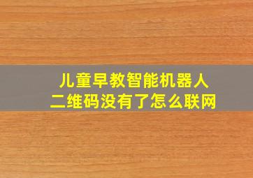 儿童早教智能机器人二维码没有了怎么联网