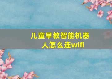 儿童早教智能机器人怎么连wifi