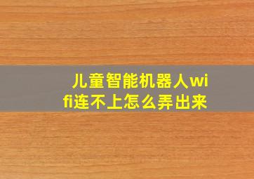 儿童智能机器人wifi连不上怎么弄出来