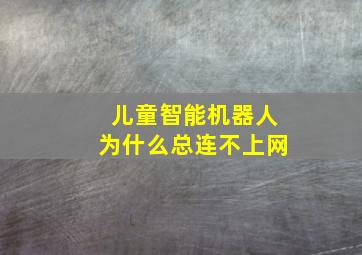 儿童智能机器人为什么总连不上网