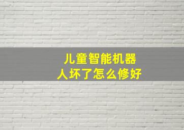 儿童智能机器人坏了怎么修好