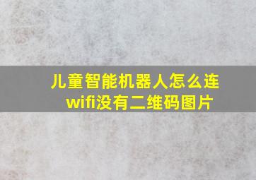 儿童智能机器人怎么连wifi没有二维码图片