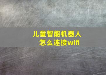 儿童智能机器人怎么连接wifi