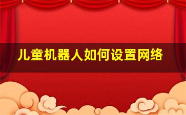 儿童机器人如何设置网络