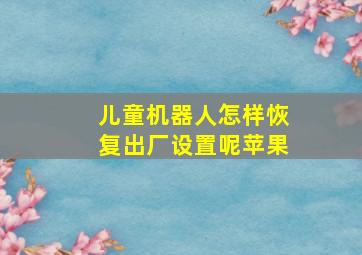 儿童机器人怎样恢复出厂设置呢苹果