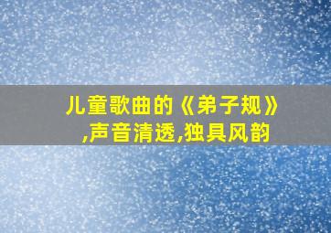 儿童歌曲的《弟子规》,声音清透,独具风韵