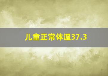 儿童正常体温37.3