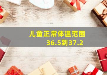 儿童正常体温范围36.5到37.2