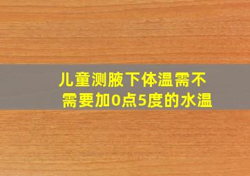 儿童测腋下体温需不需要加0点5度的水温