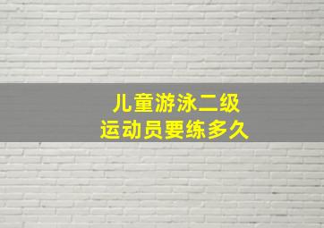 儿童游泳二级运动员要练多久