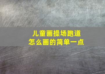 儿童画操场跑道怎么画的简单一点