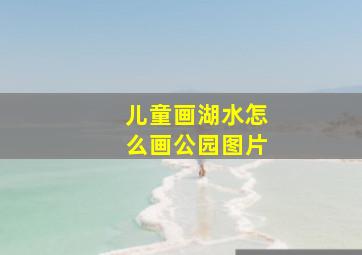 儿童画湖水怎么画公园图片