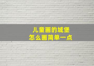 儿童画的城堡怎么画简单一点