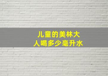 儿童的美林大人喝多少毫升水