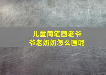 儿童简笔画老爷爷老奶奶怎么画呢