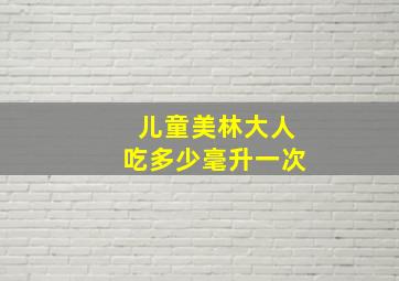 儿童美林大人吃多少毫升一次