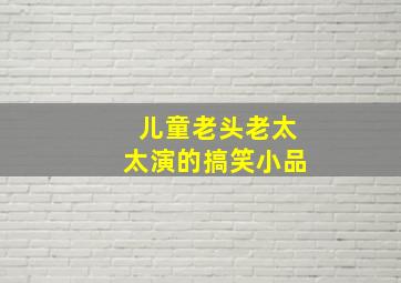 儿童老头老太太演的搞笑小品