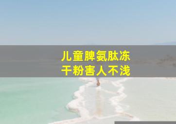 儿童脾氨肽冻干粉害人不浅