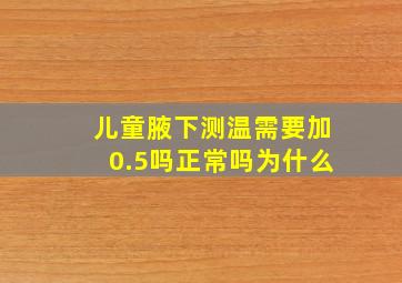 儿童腋下测温需要加0.5吗正常吗为什么