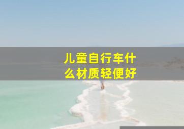 儿童自行车什么材质轻便好