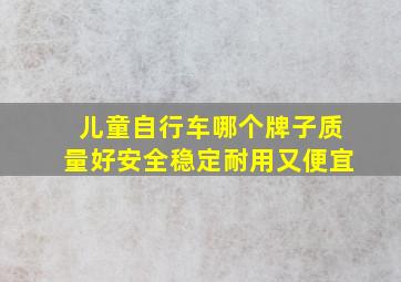 儿童自行车哪个牌子质量好安全稳定耐用又便宜