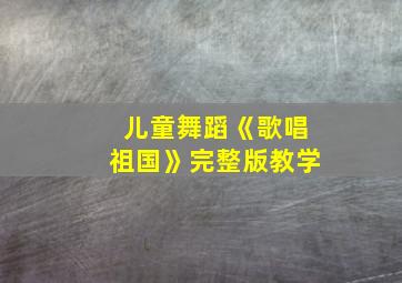 儿童舞蹈《歌唱祖国》完整版教学