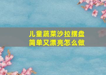 儿童蔬菜沙拉摆盘简单又漂亮怎么做