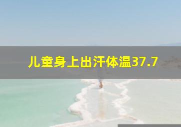 儿童身上出汗体温37.7