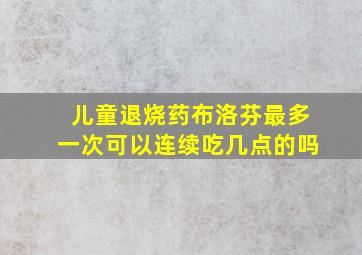 儿童退烧药布洛芬最多一次可以连续吃几点的吗