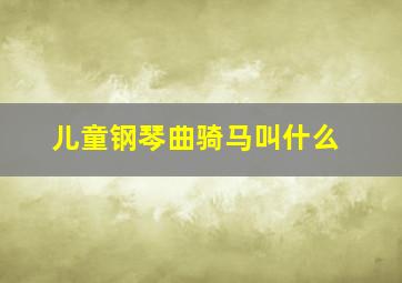 儿童钢琴曲骑马叫什么