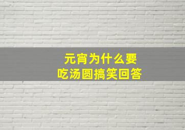 元宵为什么要吃汤圆搞笑回答