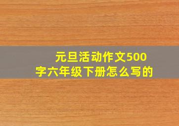 元旦活动作文500字六年级下册怎么写的