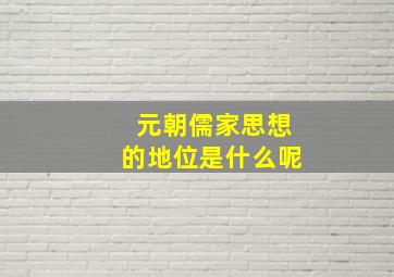 元朝儒家思想的地位是什么呢