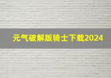 元气破解版骑士下载2024