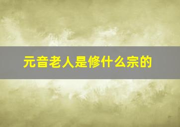 元音老人是修什么宗的